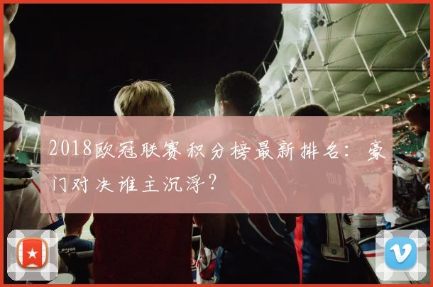 2018欧冠联赛积分榜最新排名：豪门对决谁主沉浮？