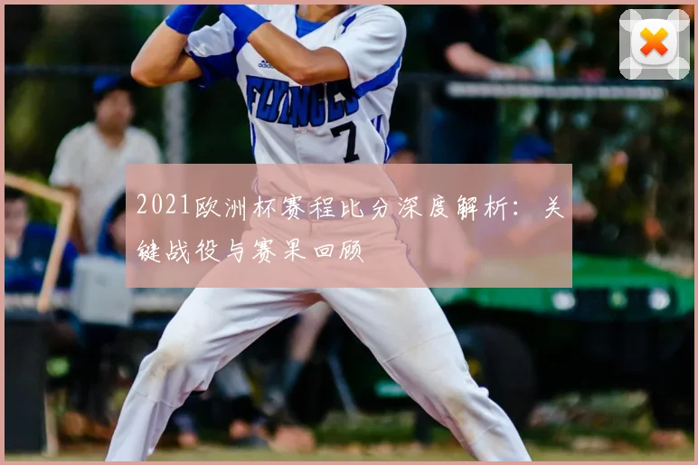 2021欧洲杯赛程比分深度解析：关键战役与赛果回顾