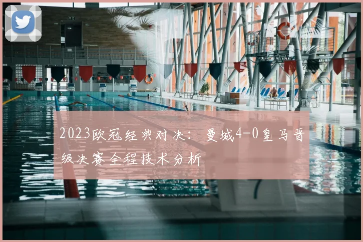 2023欧冠经典对决：曼城4-0皇马晋级决赛全程技术分析
