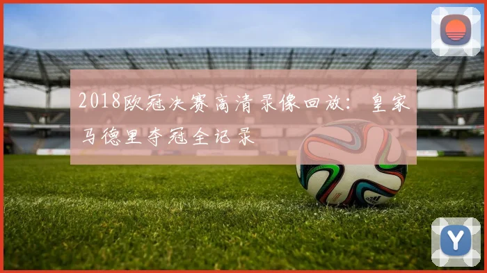 2018欧冠决赛高清录像回放:皇家马德里夺冠全记录