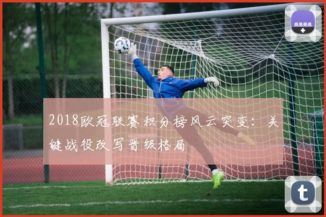 2018欧冠联赛积分榜风云突变:关键战役改写晋级格局