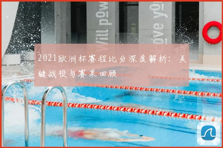 2021欧洲杯赛程比分深度解析：关键战役与赛果回顾