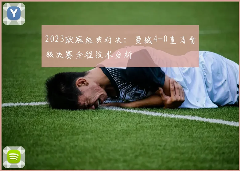 2023欧冠经典对决：曼城4-0皇马晋级决赛全程技术分析