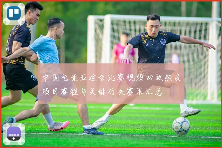 中国电竞亚运会比赛视频回放热度项目赛程与关键对决赛果汇总