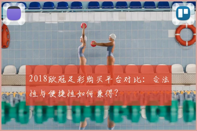 2018欧冠足彩购买平台对比:合法性与便捷性如何兼得?