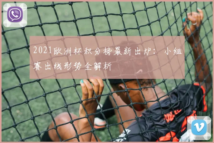 2021欧洲杯积分榜最新出炉：小组赛出线形势全解析