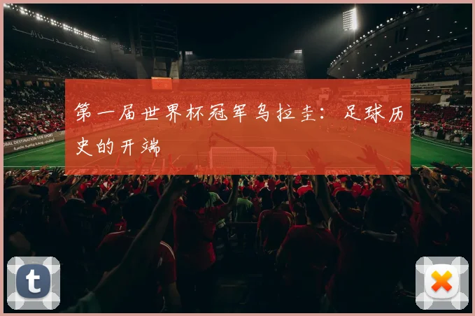 第一届世界杯冠军乌拉圭：足球历史的开端