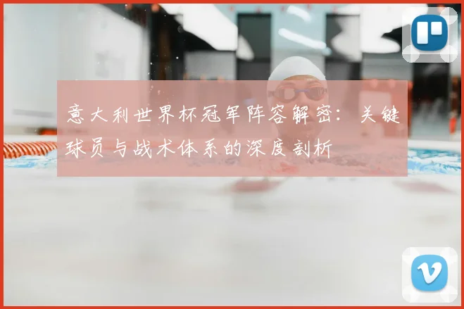 意大利世界杯冠军阵容解密：关键球员与战术体系的深度剖析