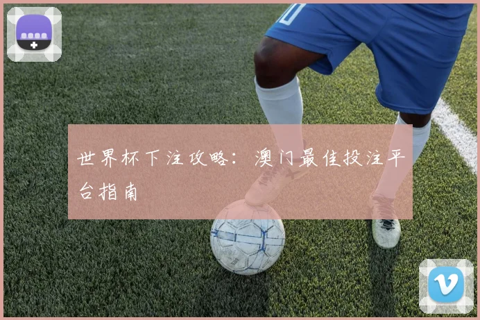 世界杯下注攻略：澳门最佳投注平台指南