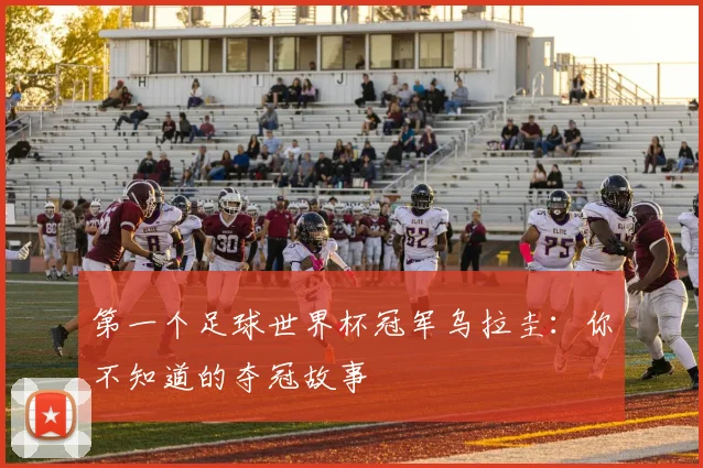 第一个足球世界杯冠军乌拉圭：你不知道的夺冠故事