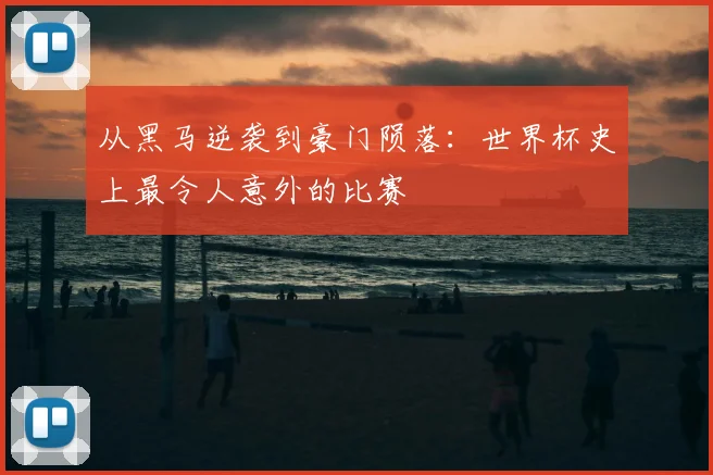 从黑马逆袭到豪门陨落：世界杯史上最令人意外的比赛