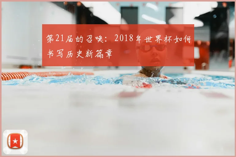 第21届的召唤：2018年世界杯如何书写历史新篇章