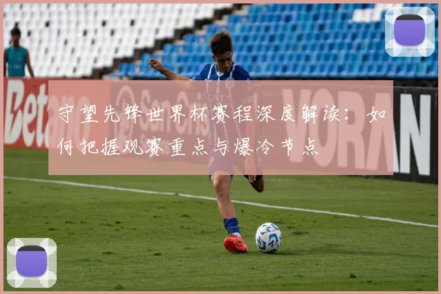 守望先锋世界杯赛程深度解读：如何把握观赛重点与爆冷节点