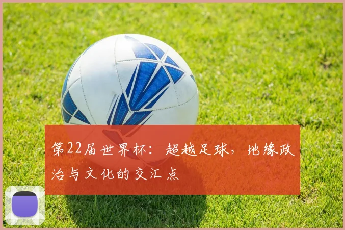 第22届世界杯：超越足球，地缘政治与文化的交汇点
