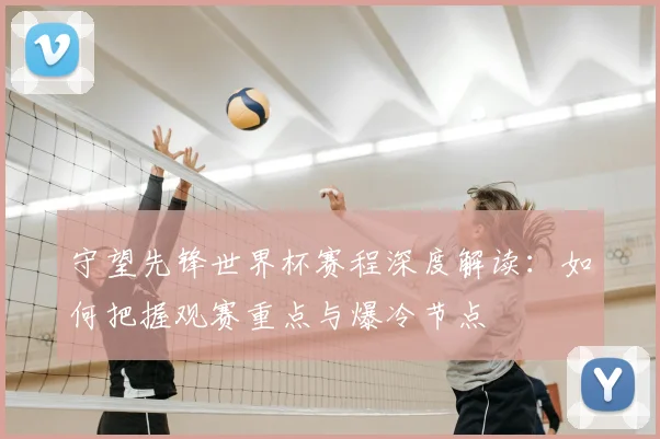守望先锋世界杯赛程深度解读：如何把握观赛重点与爆冷节点