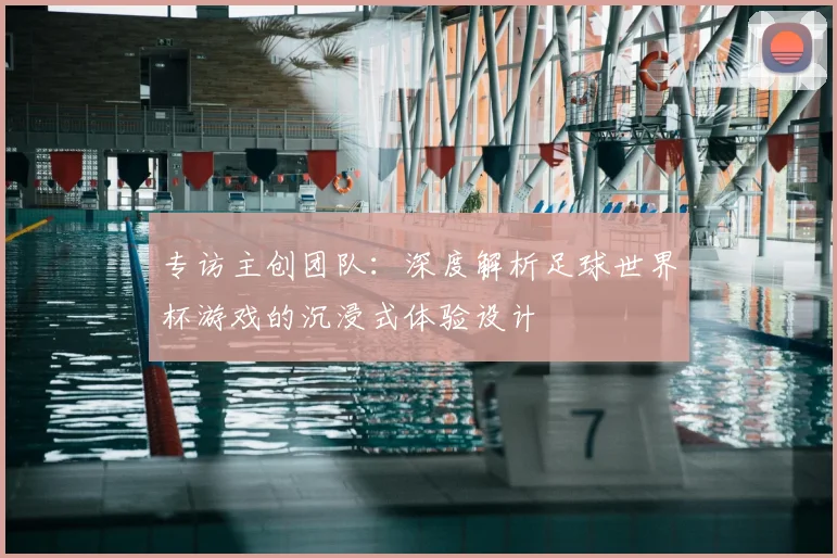 专访主创团队：深度解析足球世界杯游戏的沉浸式体验设计