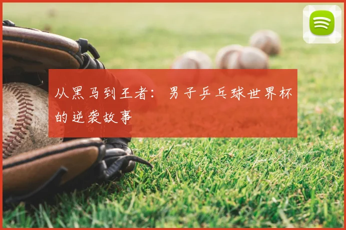 从黑马到王者：男子乒乓球世界杯的逆袭故事