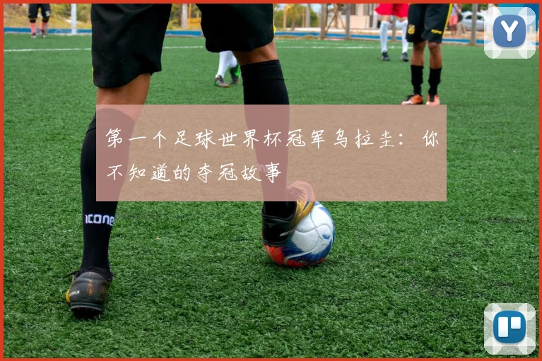 第一个足球世界杯冠军乌拉圭：你不知道的夺冠故事