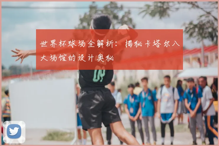 世界杯球场全解析：揭秘卡塔尔八大场馆的设计奥秘