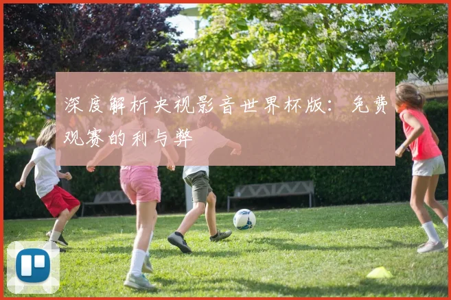 深度解析央视影音世界杯版：免费观赛的利与弊