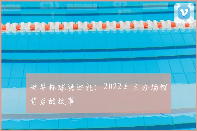 世界杯球场巡礼：2022年主办场馆背后的故事