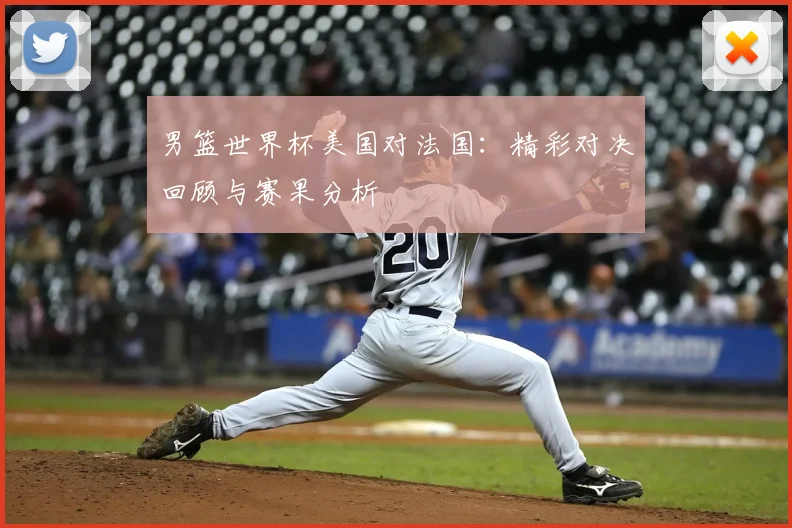 男篮世界杯美国对法国：精彩对决回顾与赛果分析