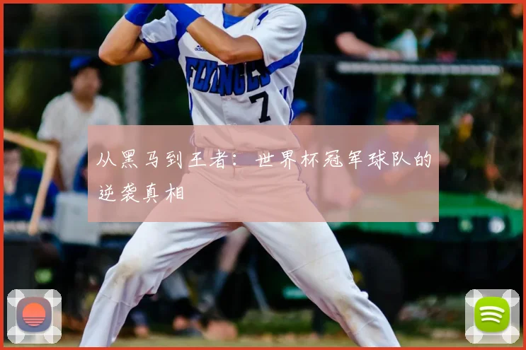从黑马到王者：世界杯冠军球队的逆袭真相
