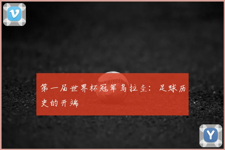 第一届世界杯冠军乌拉圭：足球历史的开端