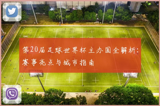 第20届足球世界杯主办国全解析：赛事亮点与城市指南